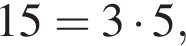 15=3 умно­жить на 5,