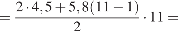 = дробь: чис­ли­тель: 2 умно­жить на 4,5 плюс 5,8 левая круг­лая скоб­ка 11 минус 1 пра­вая круг­лая скоб­ка , зна­ме­на­тель: 2 конец дроби умно­жить на 11 = 