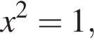 x в квад­ра­те =1,