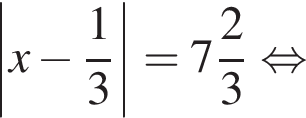 \left|x минус дробь: чис­ли­тель: 1, зна­ме­на­тель: 3 конец дроби | = целая часть: 7, дроб­ная часть: чис­ли­тель: 2, зна­ме­на­тель: 3 рав­но­силь­но 