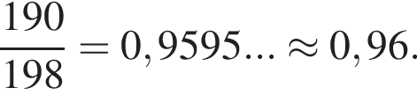 дробь: числитель: 190, знаменатель: 198 конец дроби =0,9595...\approx 0,96.
