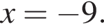 x= минус 9.