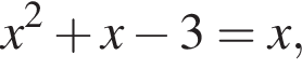 x в квад­ра­те плюс x минус 3=x,
