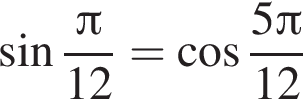 синус дробь: чис­ли­тель: Пи , зна­ме­на­тель: 12 конец дроби = ко­си­нус дробь: чис­ли­тель: 5 Пи , зна­ме­на­тель: 12 конец дроби 