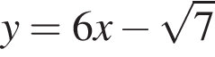 y=6 x минус ко­рень из: на­ча­ло ар­гу­мен­та: 7 конец ар­гу­мен­та 