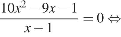  дробь: чис­ли­тель: 10x в квад­ра­те минус 9x минус 1, зна­ме­на­тель: x минус 1 конец дроби = 0 рав­но­силь­но 