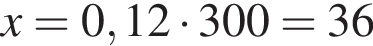x=0,12 умно­жить на 300=36