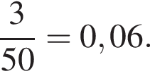 дробь: числитель: 3, знаменатель: 50 конец дроби =0,06.