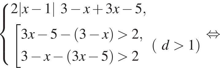  си­сте­ма вы­ра­же­ний  новая стро­ка 2|x минус 1|3 минус x плюс 3x минус 5,  новая стро­ка со­во­куп­ность вы­ра­же­ний  новая стро­ка 3x минус 5 минус левая круг­лая скоб­ка 3 минус x пра­вая круг­лая скоб­ка боль­ше 2,  новая стро­ка 3 минус x минус левая круг­лая скоб­ка 3x минус 5 пра­вая круг­лая скоб­ка боль­ше 2 конец си­сте­мы . левая круг­лая скоб­ка d боль­ше 1 пра­вая круг­лая скоб­ка конец со­во­куп­но­сти . рав­но­силь­но 