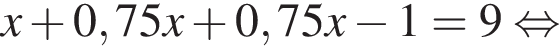 x плюс 0,75x плюс 0,75x минус 1=9 рав­но­силь­но 