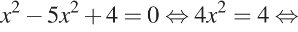 x в квад­ра­те минус 5x в квад­ра­те плюс 4=0 рав­но­силь­но 4x в квад­ра­те =4 рав­но­силь­но 