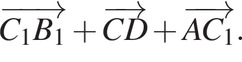 \overrightarrowC_1 B_1 плюс \overrightarrowC D плюс \overrightarrowA C_1.