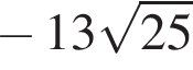 минус 13 корень из: начало аргумента: 25 конец аргумента