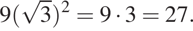  9 левая круг­лая скоб­ка ко­рень из 3 пра­вая круг­лая скоб­ка в квад­ра­те = 9 умно­жить на 3 =27.