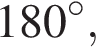 180 гра­ду­сов,