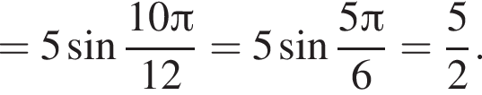 =5 синус дробь: чис­ли­тель: 10 Пи , зна­ме­на­тель: 12 конец дроби =5 синус дробь: чис­ли­тель: 5 Пи , зна­ме­на­тель: 6 конец дроби = дробь: чис­ли­тель: 5, зна­ме­на­тель: 2 конец дроби . 