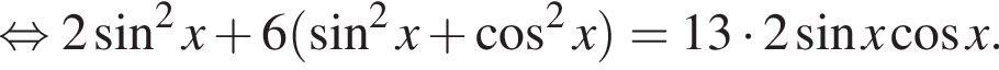 равносильно 2 синус в квадрате x плюс 6 левая круглая скобка синус в квадрате x плюс косинус в квадрате x правая круглая скобка =13 умножить на 2 синус x косинус x.