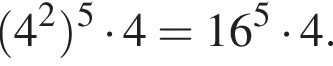  левая круг­лая скоб­ка 4 в квад­ра­те пра­вая круг­лая скоб­ка в сте­пе­ни 5 умно­жить на 4=16 в сте­пе­ни 5 умно­жить на 4.