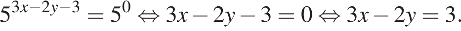 5 в сте­пе­ни левая круг­лая скоб­ка 3x минус 2y минус 3 пра­вая круг­лая скоб­ка =5 в сте­пе­ни 0 рав­но­силь­но 3x минус 2y минус 3=0 рав­но­силь­но 3x минус 2y=3.