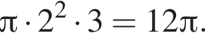  Пи умно­жить на 2 в квад­ра­те умно­жить на 3=12 Пи .