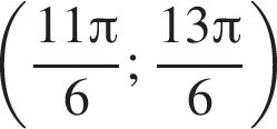 левая круглая скобка дробь: числитель: 11 Пи , знаменатель: 6 конец дроби ; дробь: числитель: 13 Пи , знаменатель: 6 конец дроби правая круглая скобка
