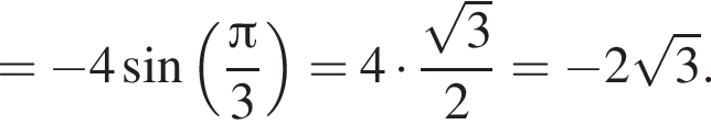 = минус 4 синус левая круг­лая скоб­ка дробь: чис­ли­тель: Пи , зна­ме­на­тель: 3 конец дроби пра­вая круг­лая скоб­ка =4 умно­жить на дробь: чис­ли­тель: ко­рень из: на­ча­ло ар­гу­мен­та: 3 конец ар­гу­мен­та , зна­ме­на­тель: 2 конец дроби = минус 2 ко­рень из: на­ча­ло ар­гу­мен­та: 3 конец ар­гу­мен­та . 