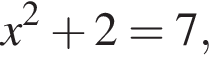 x в квад­ра­те плюс 2=7,