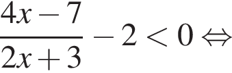  дробь: чис­ли­тель: 4x минус 7, зна­ме­на­тель: 2x плюс 3 конец дроби минус 2 мень­ше 0 рав­но­силь­но 