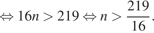  рав­но­силь­но 16n боль­ше 219 рав­но­силь­но n боль­ше дробь: чис­ли­тель: 219, зна­ме­на­тель: 16 конец дроби . 