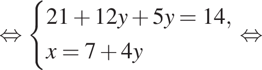  рав­но­силь­но си­сте­ма вы­ра­же­ний 21 плюс 12y плюс 5y = 14, x = 7 плюс 4y конец си­сте­мы . рав­но­силь­но 