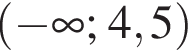 левая круглая скобка минус бесконечность ; 4,5 правая круглая скобка