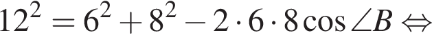 12 в квадрате =6 в квадрате плюс 8 в квадрате минус 2 умножить на 6 умножить на 8 косинус \angle B равносильно