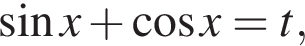  синус x плюс ко­си­нус x=t,
