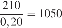  дробь: чис­ли­тель: 210, зна­ме­на­тель: 0,20 конец дроби =1050 