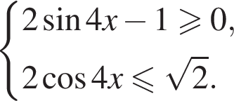  си­сте­ма вы­ра­же­ний 2 синус 4x минус 1 боль­ше или равно 0,2 ко­си­нус 4x мень­ше или равно ко­рень из: на­ча­ло ар­гу­мен­та: 2 конец ар­гу­мен­та . конец си­сте­мы . 