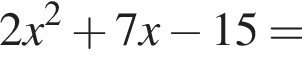 2x в квад­ра­те плюс 7x минус 15=