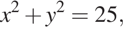 x в квад­ра­те плюс y в квад­ра­те =25,