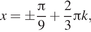 x=\pm дробь: чис­ли­тель: Пи , зна­ме­на­тель: 9 конец дроби плюс дробь: чис­ли­тель: 2, зна­ме­на­тель: 3 конец дроби Пи k, 