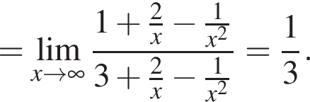 = \undersetx\to бес­ко­неч­ность \mathop\lim дробь: чис­ли­тель: 1 плюс дробь: чис­ли­тель: 2, зна­ме­на­тель: x конец дроби минус дробь: чис­ли­тель: 1, зна­ме­на­тель: x в квад­ра­те конец дроби , зна­ме­на­тель: 3 плюс дробь: чис­ли­тель: 2, зна­ме­на­тель: x конец дроби минус дробь: чис­ли­тель: 1, зна­ме­на­тель: x в квад­ра­те конец дроби конец дроби = дробь: чис­ли­тель: 1, зна­ме­на­тель: 3 конец дроби . 