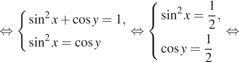  рав­но­силь­но си­сте­ма вы­ра­же­ний синус в квад­ра­те x плюс ко­си­нус y = 1, синус в квад­ра­те x = ко­си­нус y конец си­сте­мы . рав­но­силь­но си­сте­ма вы­ра­же­ний синус в квад­ра­те x = дробь: чис­ли­тель: 1, зна­ме­на­тель: 2 конец дроби , ко­си­нус y = дробь: чис­ли­тель: 1, зна­ме­на­тель: 2 конец дроби конец си­сте­мы . рав­но­силь­но 