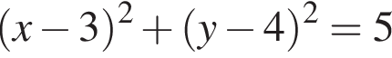  левая круг­лая скоб­ка x минус 3 пра­вая круг­лая скоб­ка в квад­ра­те плюс левая круг­лая скоб­ка y минус 4 пра­вая круг­лая скоб­ка в квад­ра­те = 5