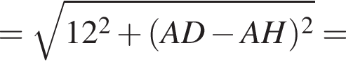 = ко­рень из: на­ча­ло ар­гу­мен­та: 12 в квад­ра­те плюс левая круг­лая скоб­ка AD минус AH пра­вая круг­лая скоб­ка в квад­ра­те конец ар­гу­мен­та =