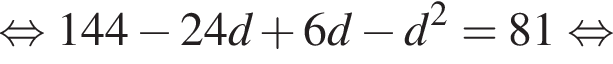  рав­но­силь­но 144 минус 24d плюс 6d минус d в квад­ра­те =81 рав­но­силь­но 