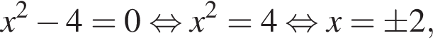x в квад­ра­те минус 4=0 рав­но­силь­но x в квад­ра­те =4 рав­но­силь­но x=\pm 2,