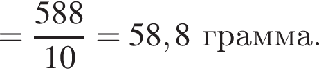 = дробь: чис­ли­тель: 588, зна­ме­на­тель: 10 конец дроби =58,8 грам­ма. 