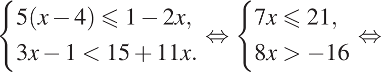  си­сте­ма вы­ра­же­ний 5 левая круг­лая скоб­ка x минус 4 пра­вая круг­лая скоб­ка мень­ше или равно 1 минус 2x,3x минус 1 мень­ше 15 плюс 11x. конец си­сте­мы . рав­но­силь­но си­сте­ма вы­ра­же­ний 7x мень­ше или равно 21,8x боль­ше минус 16 конец си­сте­мы . рав­но­силь­но 