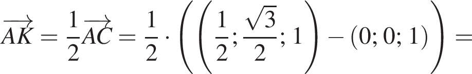 \overrightarrowAK= дробь: чис­ли­тель: 1, зна­ме­на­тель: 2 конец дроби \overrightarrowAC= дробь: чис­ли­тель: 1, зна­ме­на­тель: 2 конец дроби умно­жить на левая круг­лая скоб­ка левая круг­лая скоб­ка дробь: чис­ли­тель: 1, зна­ме­на­тель: 2 конец дроби ; дробь: чис­ли­тель: ко­рень из: на­ча­ло ар­гу­мен­та: 3 конец ар­гу­мен­та , зна­ме­на­тель: 2 конец дроби ; 1 пра­вая круг­лая скоб­ка минус левая круг­лая скоб­ка 0; 0; 1 пра­вая круг­лая скоб­ка пра­вая круг­лая скоб­ка = 