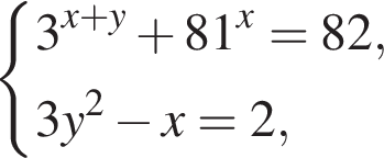  си­сте­ма вы­ра­же­ний 3 в сте­пе­ни левая круг­лая скоб­ка x плюс y пра­вая круг­лая скоб­ка плюс 81 в сте­пе­ни x = 82,3y в квад­ра­те минус x = 2, конец си­сте­мы . 