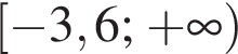  левая квад­рат­ная скоб­ка минус 3,6 ; плюс бес­ко­неч­ность пра­вая круг­лая скоб­ка 