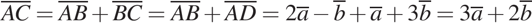\overlineAC=\overlineAB плюс \overlineBC=\overlineAB плюс \overlineAD=2\overlinea минус \overlineb плюс \overlinea плюс 3\overlineb=3\overlinea плюс 2\overlineb